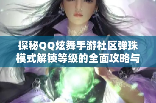 探秘QQ炫舞手游社区弹珠模式解锁等级的全面攻略与答题技巧