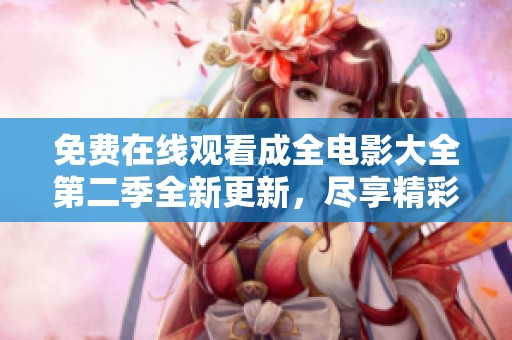 免费在线观看成全电影大全第二季全新更新，尽享精彩影视盛宴