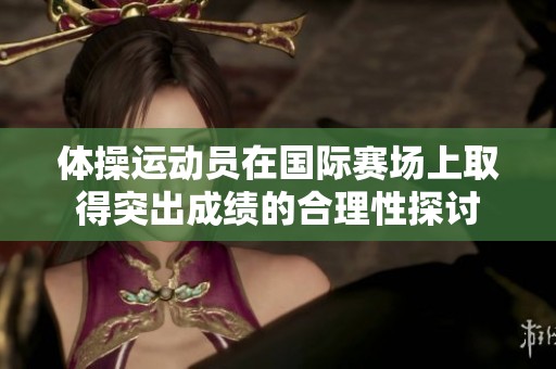 体操运动员在国际赛场上取得突出成绩的合理性探讨
