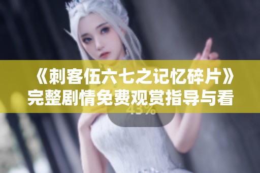 《刺客伍六七之记忆碎片》完整剧情免费观赏指导与看点分析