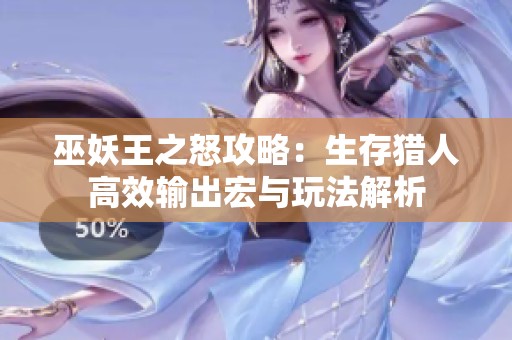 巫妖王之怒攻略：生存猎人高效输出宏与玩法解析
