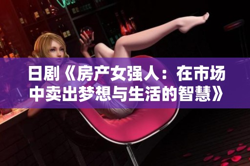 日剧《房产女强人：在市场中卖出梦想与生活的智慧》