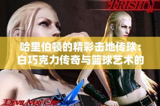 哈里伯顿的精彩击地传球：白巧克力传奇与篮球艺术的完美结合
