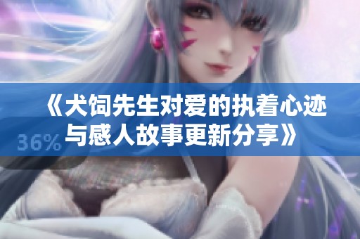 《犬饲先生对爱的执着心迹与感人故事更新分享》
