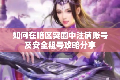 如何在暗区突围中注销账号及安全租号攻略分享