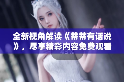 全新视角解读《蒂蒂有话说》，尽享精彩内容免费观看体验