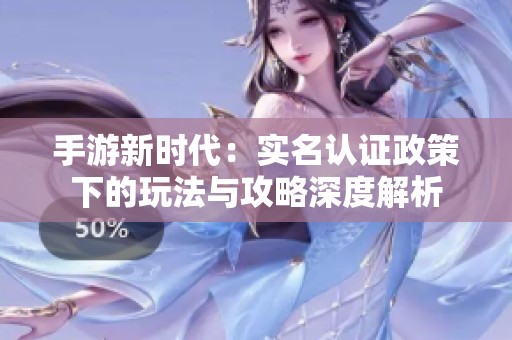 手游新时代：实名认证政策下的玩法与攻略深度解析