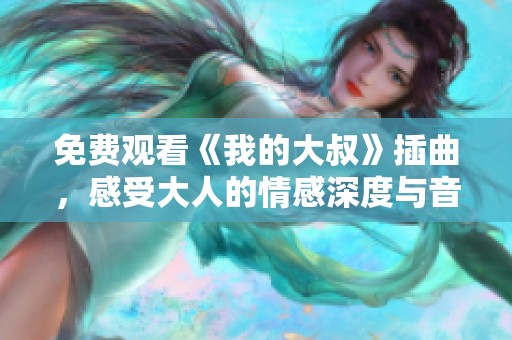 免费观看《我的大叔》插曲，感受大人的情感深度与音乐魅力