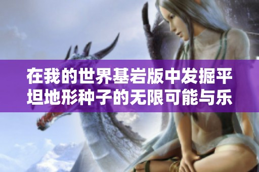 在我的世界基岩版中发掘平坦地形种子的无限可能与乐趣