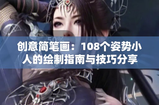 创意简笔画：108个姿势小人的绘制指南与技巧分享