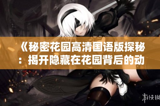 《秘密花园高清国语版探秘：揭开隐藏在花园背后的动人故事》