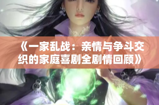 《一家乱战：亲情与争斗交织的家庭喜剧全剧情回顾》