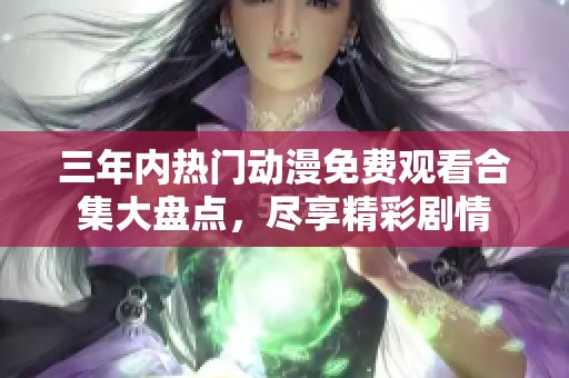三年内热门动漫免费观看合集大盘点，尽享精彩剧情