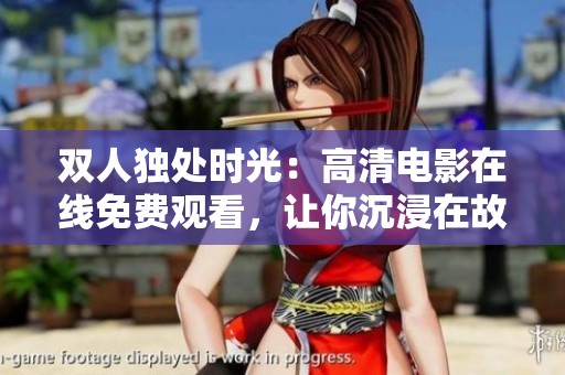 双人独处时光：高清电影在线免费观看，让你沉浸在故事中