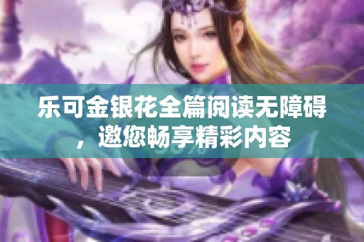 乐可金银花全篇阅读无障碍，邀您畅享精彩内容