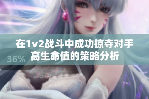 在1v2战斗中成功掠夺对手高生命值的策略分析