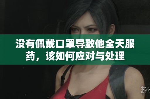 没有佩戴口罩导致他全天服药，该如何应对与处理