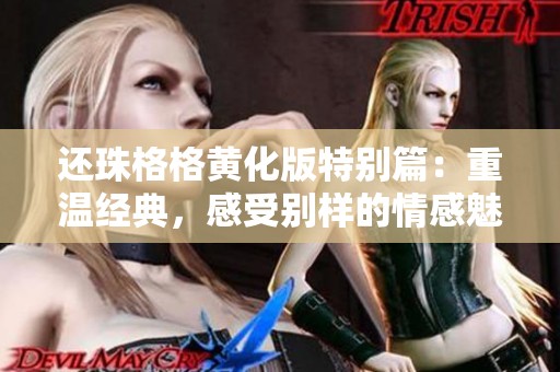 还珠格格黄化版特别篇：重温经典，感受别样的情感魅力