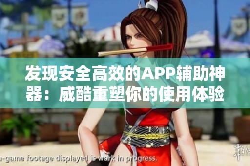 发现安全高效的APP辅助神器：威酷重塑你的使用体验