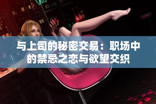 与上司的秘密交易：职场中的禁忌之恋与欲望交织