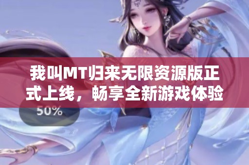 我叫MT归来无限资源版正式上线，畅享全新游戏体验揭秘