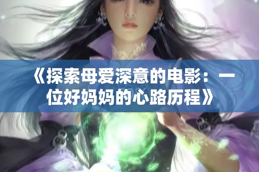 《探索母爱深意的电影：一位好妈妈的心路历程》