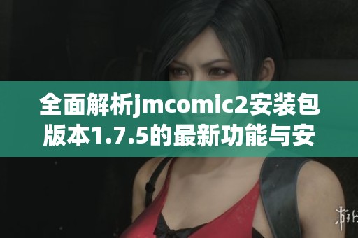 全面解析jmcomic2安装包版本1.7.5的最新功能与安装指南