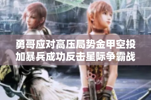 勇哥应对高压局势金甲空投加暴兵成功反击星际争霸战局分析