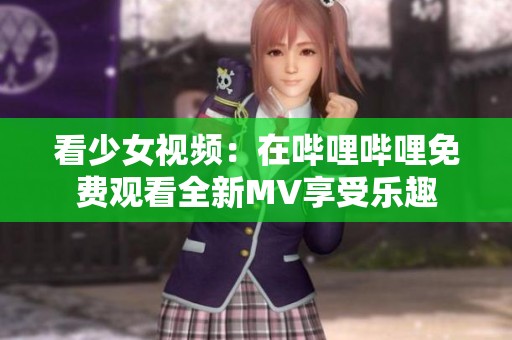 看少女视频：在哔哩哔哩免费观看全新MV享受乐趣