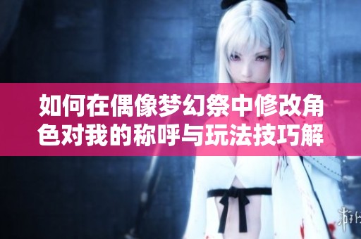 如何在偶像梦幻祭中修改角色对我的称呼与玩法技巧解析