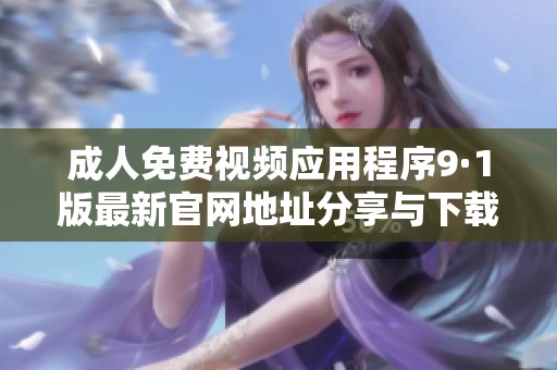 成人免费视频应用程序9·1版最新官网地址分享与下载指南