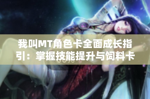我叫MT角色卡全面成长指引：掌握技能提升与饲料卡收集技巧