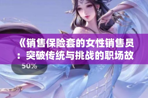 《销售保险套的女性销售员：突破传统与挑战的职场故事》