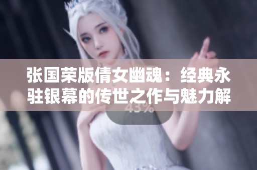 张国荣版倩女幽魂：经典永驻银幕的传世之作与魅力解析