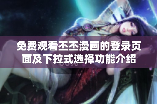 免费观看丕丕漫画的登录页面及下拉式选择功能介绍