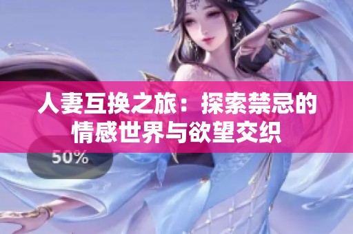 人妻互换之旅：探索禁忌的情感世界与欲望交织
