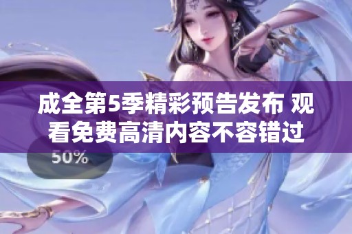 成全第5季精彩预告发布 观看免费高清内容不容错过