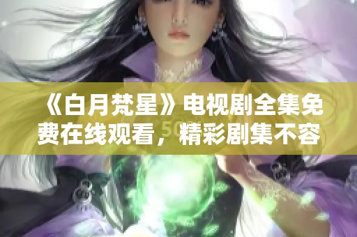 《白月梵星》电视剧全集免费在线观看，精彩剧集不容错过！