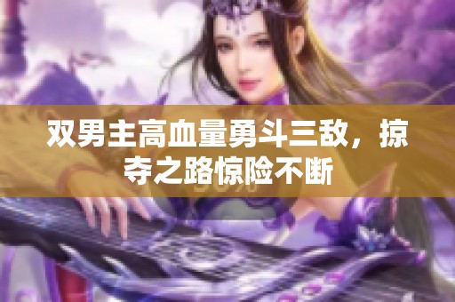 双男主高血量勇斗三敌，掠夺之路惊险不断