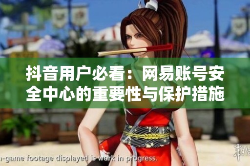 抖音用户必看：网易账号安全中心的重要性与保护措施解析