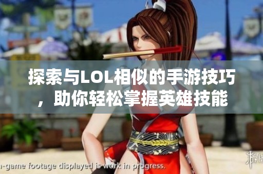 探索与LOL相似的手游技巧，助你轻松掌握英雄技能