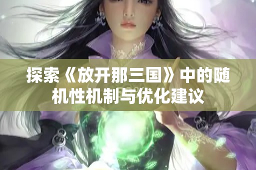 探索《放开那三国》中的随机性机制与优化建议