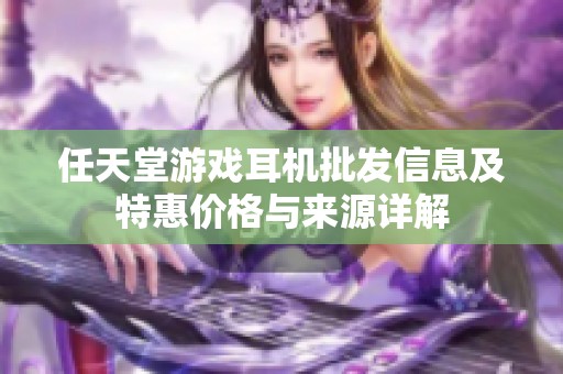任天堂游戏耳机批发信息及特惠价格与来源详解