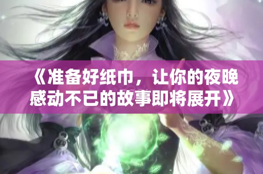 《准备好纸巾，让你的夜晚感动不已的故事即将展开》