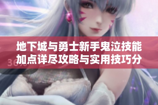 地下城与勇士新手鬼泣技能加点详尽攻略与实用技巧分享