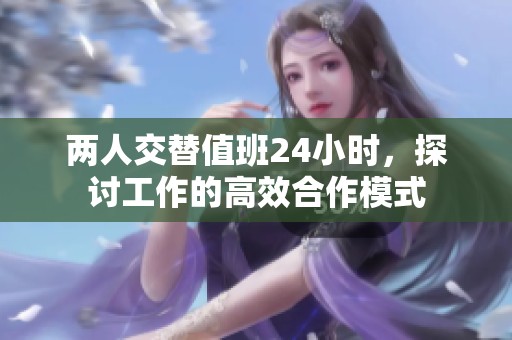 两人交替值班24小时，探讨工作的高效合作模式