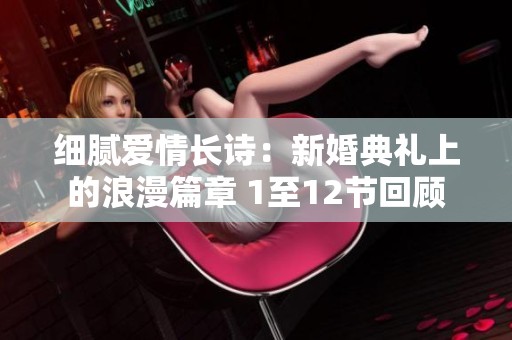 细腻爱情长诗：新婚典礼上的浪漫篇章 1至12节回顾