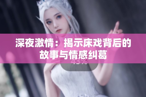 深夜激情：揭示床戏背后的故事与情感纠葛