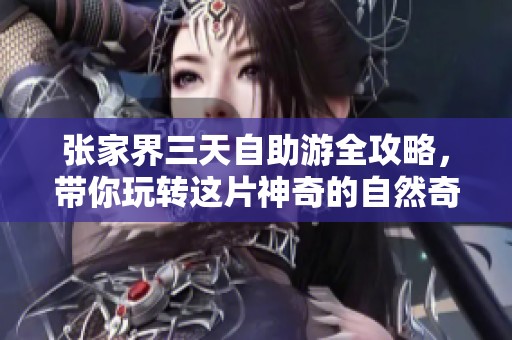 张家界三天自助游全攻略，带你玩转这片神奇的自然奇观