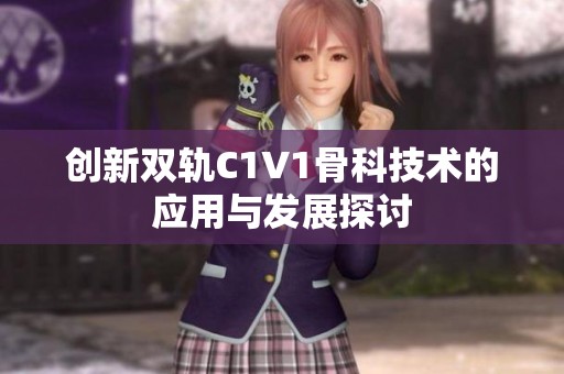 创新双轨C1V1骨科技术的应用与发展探讨
